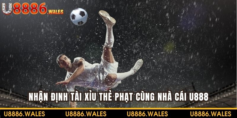 Thực hiện nhận định tài xỉu thẻ phạt trong nhà cái U888