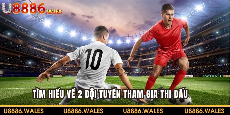 Tìm hiểu về 2 đội tuyển tham gia thi đấu cùng U888