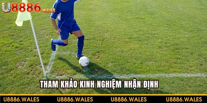 Tham khảo kinh nghiệm nhận định chuẩn về 2 đội tuyển
